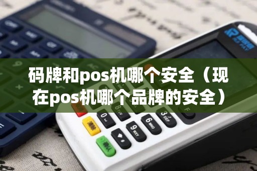 码牌和pos机哪个安全(现在pos机哪个品牌的安全) 码牌和pos机哪个安全(现在pos机哪个品牌的安全)