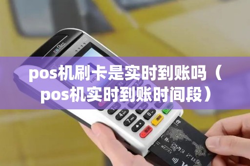 pos机刷卡是实时到账吗（pos机实时到账时间段）