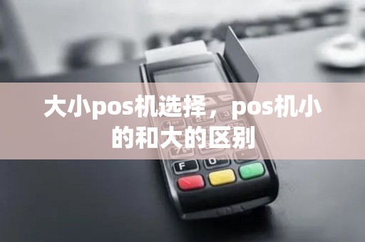 大小pos机选择，pos机小的和大的区别