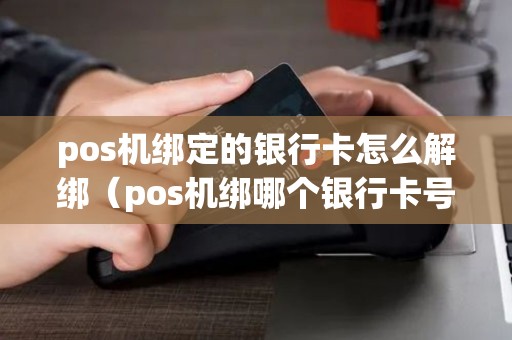 pos机绑定的银行卡怎么解绑（pos机绑哪个银行卡号）