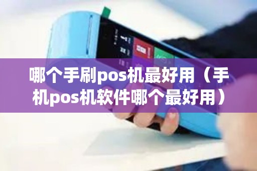 哪个手刷pos机最好用(手机pos机软件哪个最好用) 哪个手刷pos机最好用(手机pos机软件哪个最好用)