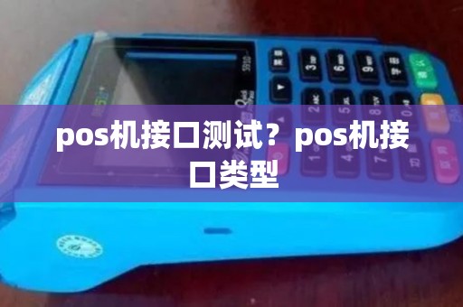 pos机接口测试?pos机接口类型 pos机接口测试?pos机接口类型