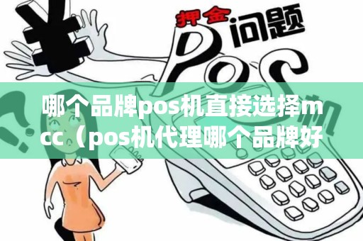 哪个品牌pos机直接选择mcc（pos机代理哪个品牌好）