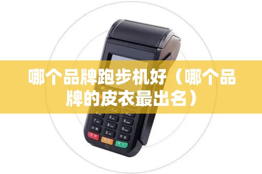 哪个品牌跑步机好(哪个品牌的皮衣最出名) 哪个品牌跑步机好(哪个品牌的皮衣最出名)