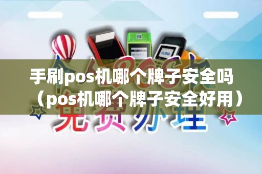 手刷pos机哪个牌子安全吗(pos机哪个牌子安全好用) 手刷pos机哪个牌子安全吗(pos机哪个牌子安全好用)