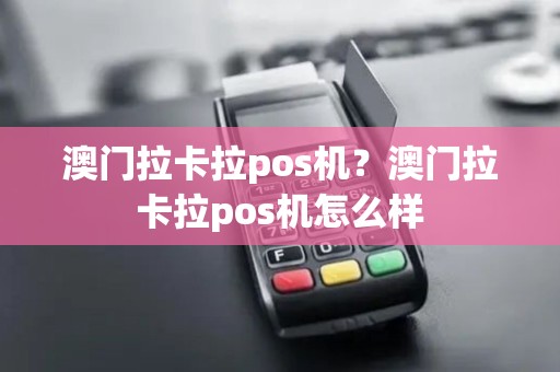 澳门拉卡拉pos机?澳门拉卡拉pos机怎么样 澳门拉卡拉pos机?澳门拉卡拉pos机怎么样