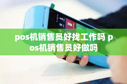 pos机销售员好找工作吗 pos机销售员好做吗 pos机销售员好找工作吗 pos机销售员好做吗