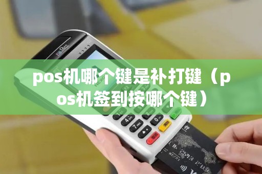 pos机哪个键是补打键(pos机签到按哪个键) pos机哪个键是补打键(pos机签到按哪个键)