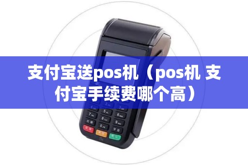 支付宝送pos机（pos机 支付宝手续费哪个高）