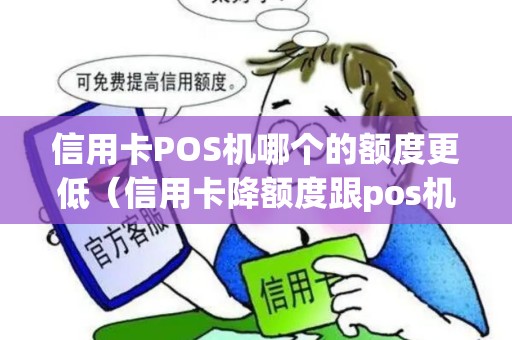 信用卡POS机哪个的额度更低(信用卡降额度跟pos机有关系吗) 信用卡POS机哪个的额度更低(信用卡降额度跟pos机有关系吗)