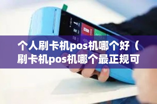 个人刷卡机pos机哪个好（刷卡机pos机哪个最正规可靠）