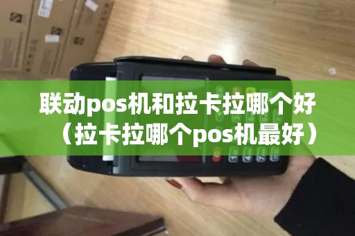 联动pos机和拉卡拉哪个好(拉卡拉哪个pos机最好) 联动pos机和拉卡拉哪个好(拉卡拉哪个pos机最好)