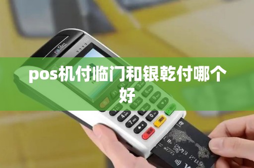 pos机付临门和银乾付哪个好