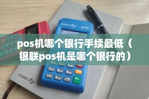 pos机哪个银行手续最低(银联pos机是哪个银行的) pos机哪个银行手续最低(银联pos机是哪个银行的)