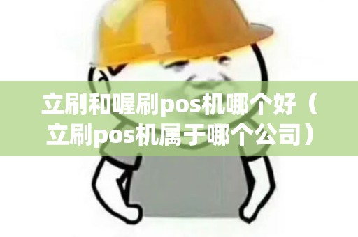 立刷和喔刷pos机哪个好(立刷pos机属于哪个公司) 立刷和喔刷pos机哪个好(立刷pos机属于哪个公司)