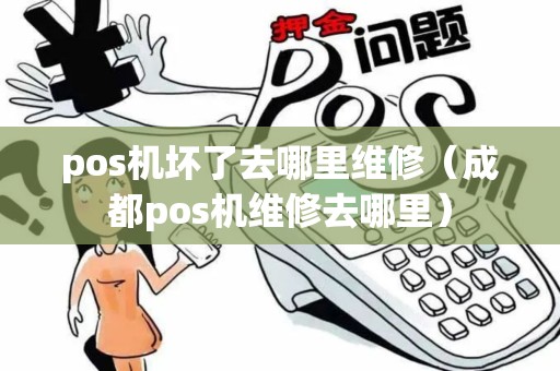 pos机坏了去哪里维修(成都pos机维修去哪里) pos机坏了去哪里维修(成都pos机维修去哪里)