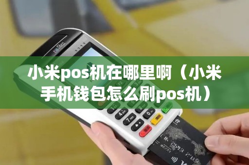 小米pos机在哪里啊（小米手机钱包怎么刷pos机）
