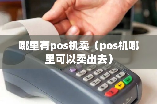 哪里有pos机卖(pos机哪里可以卖出去) 哪里有pos机卖(pos机哪里可以卖出去)