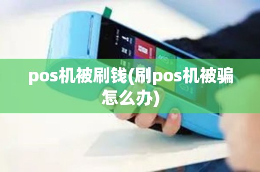 pos机被刷钱(刷pos机被骗怎么办) pos机被刷钱(刷pos机被骗怎么办)