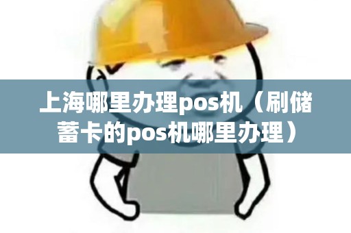 上海哪里办理pos机（刷储蓄卡的pos机哪里办理）