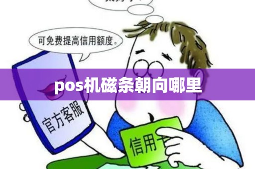 pos机磁条朝向哪里 pos机磁条朝向哪里