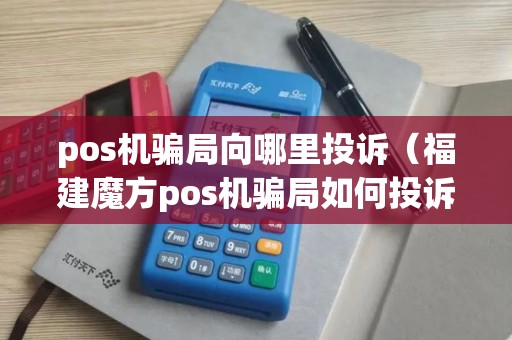 pos机骗局向哪里投诉(福建魔方pos机骗局如何投诉) pos机骗局向哪里投诉(福建魔方pos机骗局如何投诉)