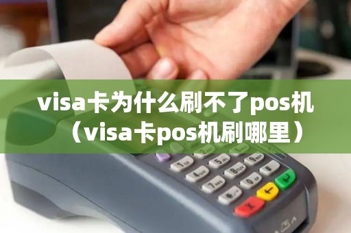visa卡为什么刷不了pos机（visa卡pos机刷哪里）