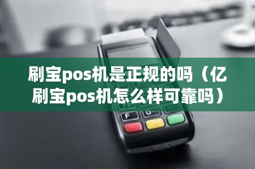 刷宝pos机是正规的吗（亿刷宝pos机怎么样可靠吗）