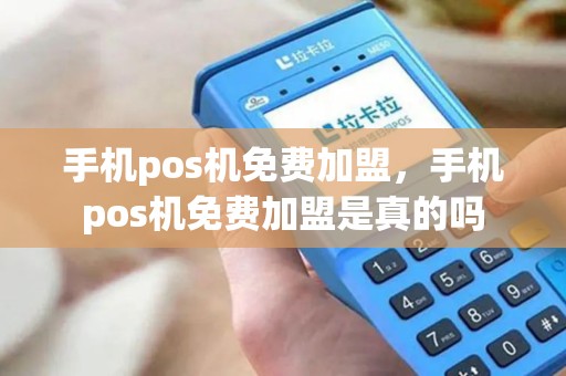 手机pos机免费加盟,手机pos机免费加盟是真的吗 手机pos机免费加盟,手机pos机免费加盟是真的吗