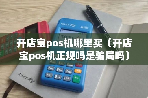 开店宝pos机哪里买（开店宝pos机正规吗是骗局吗）