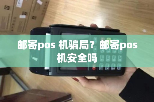 邮寄pos 机骗局?邮寄pos机安全吗 邮寄pos 机骗局?邮寄pos机安全吗