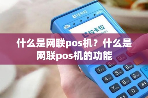 什么是网联pos机？什么是网联pos机的功能