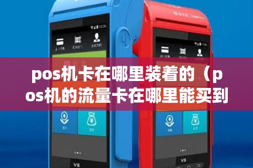 pos机卡在哪里装着的(pos机的流量卡在哪里能买到) pos机卡在哪里装着的(pos机的流量卡在哪里能买到)