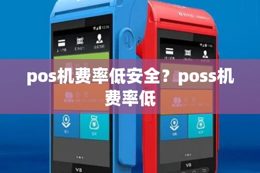 pos机费率低安全?poss机费率低 pos机费率低安全?poss机费率低