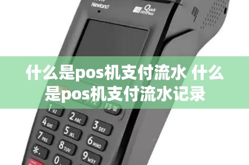 什么是pos机支付流水 什么是pos机支付流水记录 什么是pos机支付流水 什么是pos机支付流水记录