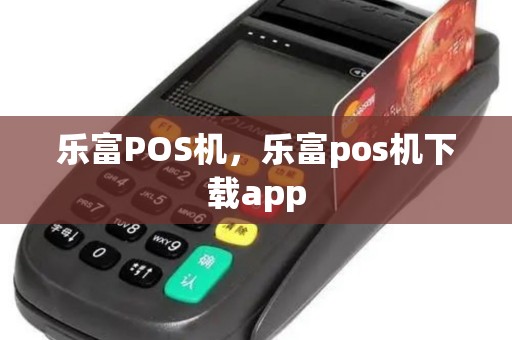 乐富POS机，乐富pos机下载app