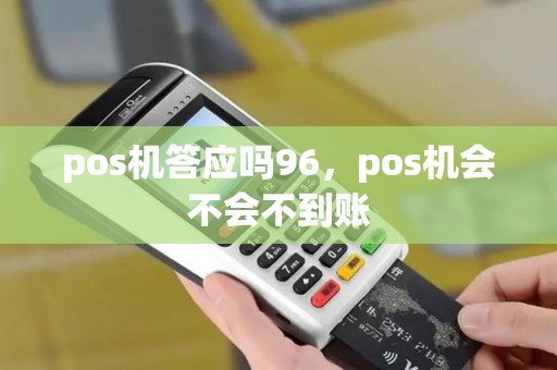 pos机答应吗96,pos机会不会不到账 pos机答应吗96,pos机会不会不到账