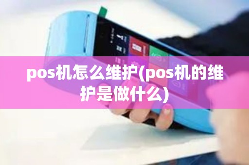 pos机怎么维护(pos机的维护是做什么) pos机怎么维护(pos机的维护是做什么)