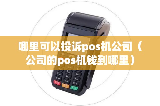 哪里可以投诉pos机公司(公司的pos机钱到哪里) 哪里可以投诉pos机公司(公司的pos机钱到哪里)