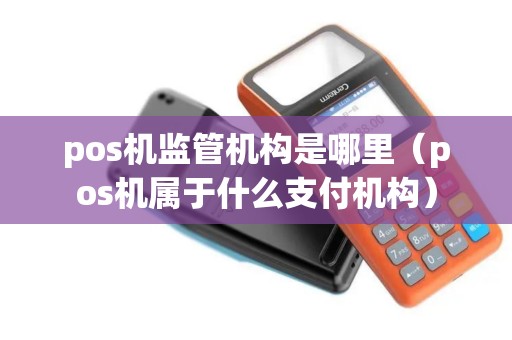 pos机监管机构是哪里（pos机属于什么支付机构）