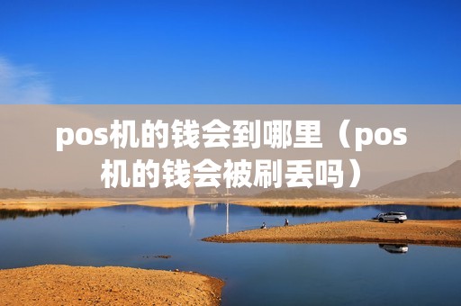 pos机的钱会到哪里(pos机的钱会被刷丢吗) pos机的钱会到哪里(pos机的钱会被刷丢吗)