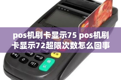 pos机刷卡显示75 pos机刷卡显示72超限次数怎么回事 pos机刷卡显示75 pos机刷卡显示72超限次数怎么回事