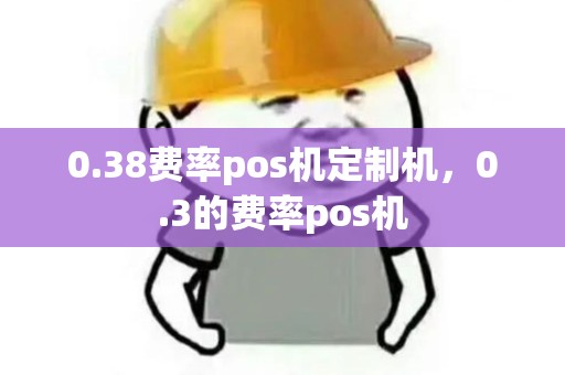 0.38费率pos机定制机,0.3的费率pos机 0.38费率pos机定制机,0.3的费率pos机