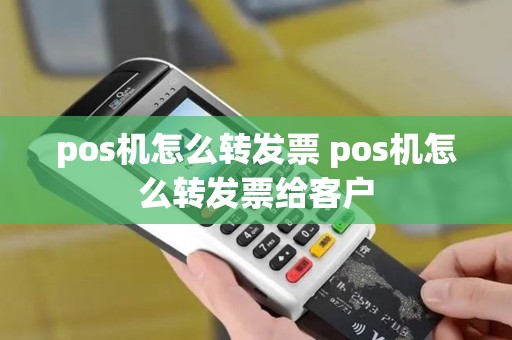 pos机怎么转发票 pos机怎么转发票给客户
