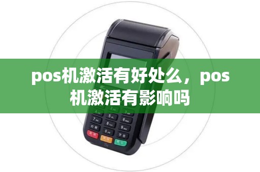pos机激活有好处么,pos机激活有影响吗 pos机激活有好处么,pos机激活有影响吗