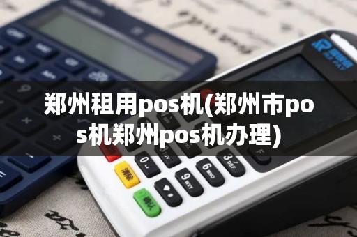 郑州租用pos机(郑州市pos机郑州pos机办理) 郑州租用pos机(郑州市pos机郑州pos机办理)