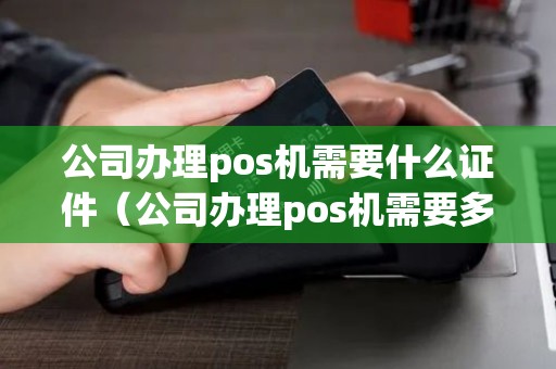 公司办理pos机需要什么证件(公司办理pos机需要多少钱) 公司办理pos机需要什么证件(公司办理pos机需要多少钱)