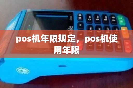 pos机年限规定,pos机使用年限 pos机年限规定,pos机使用年限