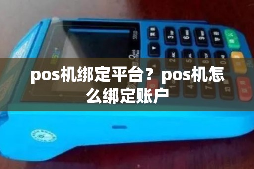 pos机绑定平台?pos机怎么绑定账户 pos机绑定平台?pos机怎么绑定账户