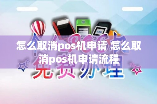 怎么取消pos机申请 怎么取消pos机申请流程 怎么取消pos机申请 怎么取消pos机申请流程